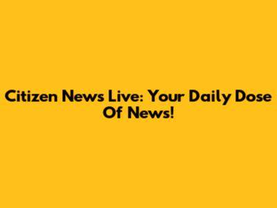 Citizen News Live: Your Daily Dose Of News!