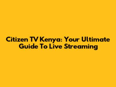 Citizen TV Kenya: Your Ultimate Guide To Live Streaming