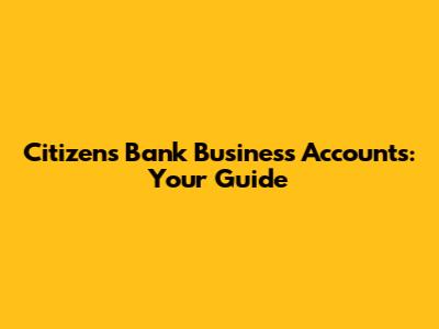 Citizens Bank Business Accounts: Your Guide