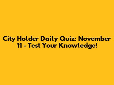City Holder Daily Quiz: November 11 - Test Your Knowledge!