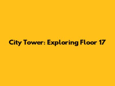 City Tower: Exploring Floor 17