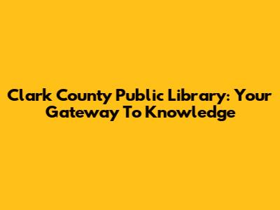 Clark County Public Library: Your Gateway To Knowledge
