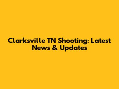 Clarksville TN Shooting: Latest News & Updates