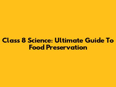 Class 8 Science: Ultimate Guide To Food Preservation