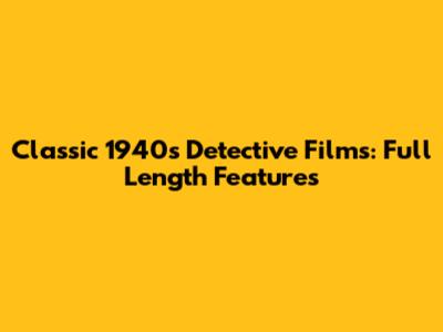 Classic 1940s Detective Films: Full Length Features