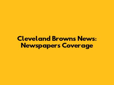 Cleveland Browns News: Newspapers' Coverage