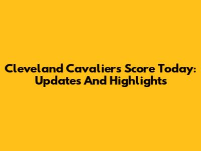 Cleveland Cavaliers Score Today: Updates And Highlights