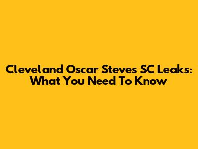 Cleveland Oscar Steve's SC Leaks: What You Need To Know