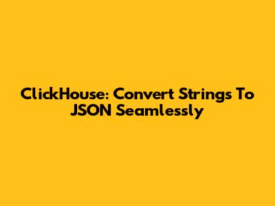 ClickHouse: Convert Strings To JSON Seamlessly