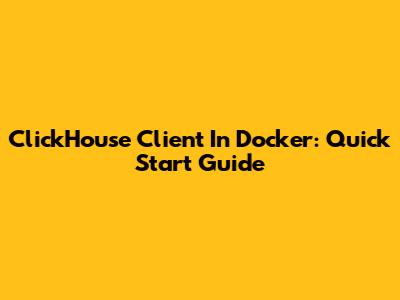 ClickHouse Client In Docker: Quick Start Guide