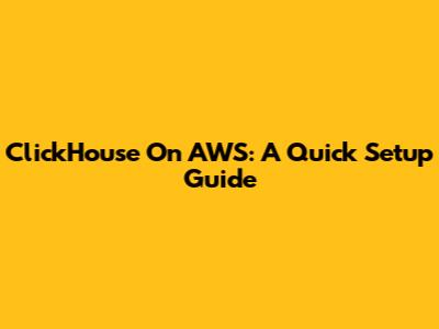ClickHouse On AWS: A Quick Setup Guide