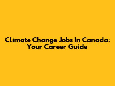 Climate Change Jobs In Canada: Your Career Guide