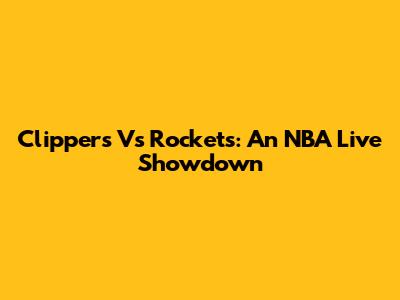 Clippers Vs Rockets: An NBA Live Showdown