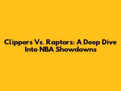 Clippers Vs. Raptors: A Deep Dive Into NBA Showdowns