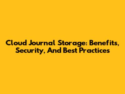 Cloud Journal Storage: Benefits, Security, And Best Practices