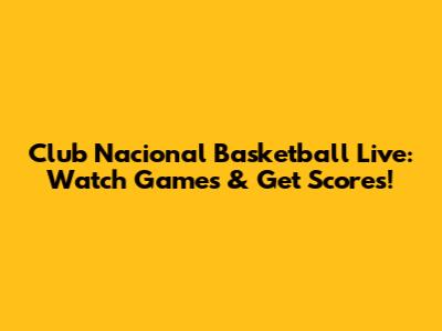 Club Nacional Basketball Live: Watch Games & Get Scores!