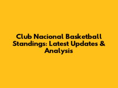 Club Nacional Basketball Standings: Latest Updates & Analysis