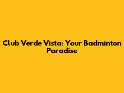 Club Verde Vista: Your Badminton Paradise
