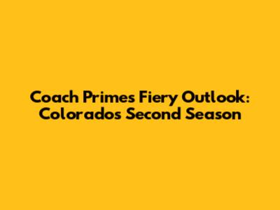 Coach Prime's Fiery Outlook: Colorado's Second Season