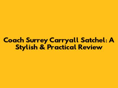 Coach Surrey Carryall Satchel: A Stylish & Practical Review