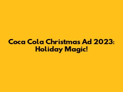 Coca Cola Christmas Ad 2023: Holiday Magic!