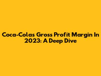 Coca-Cola's Gross Profit Margin In 2023: A Deep Dive