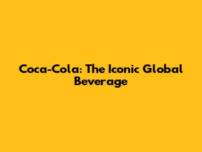 Coca-Cola: The Iconic Global Beverage