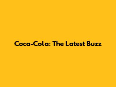 Coca-Cola: The Latest Buzz