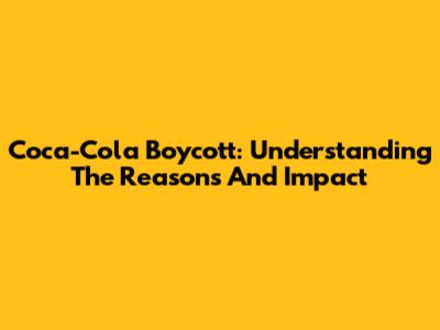 Coca-Cola Boycott: Understanding The Reasons And Impact