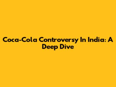 Coca-Cola Controversy In India: A Deep Dive