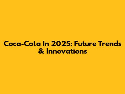 Coca-Cola In 2025: Future Trends & Innovations