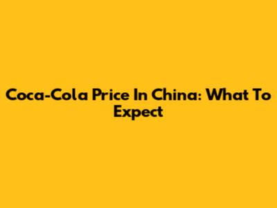Coca-Cola Price In China: What To Expect