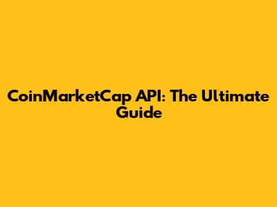 CoinMarketCap API: The Ultimate Guide