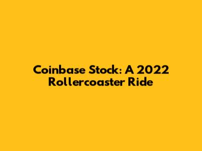 Coinbase Stock: A 2022 Rollercoaster Ride