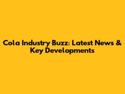 Cola Industry Buzz: Latest News & Key Developments