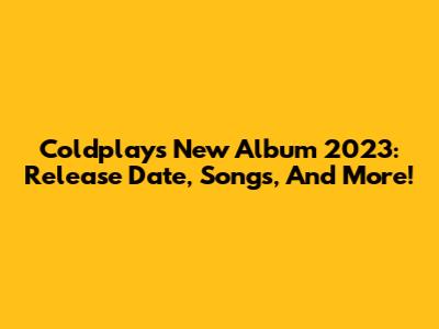 Coldplay's New Album 2023: Release Date, Songs, And More!