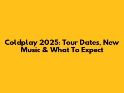 Coldplay 2025: Tour Dates, New Music & What To Expect
