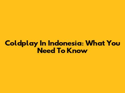 Coldplay In Indonesia: What You Need To Know