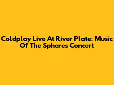 Coldplay Live At River Plate: Music Of The Spheres Concert
