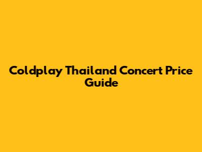 Coldplay Thailand Concert Price Guide