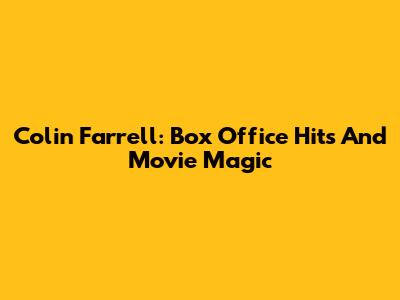 Colin Farrell: Box Office Hits And Movie Magic