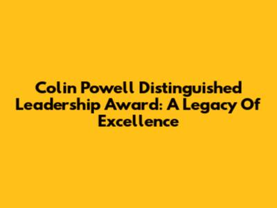Colin Powell Distinguished Leadership Award: A Legacy Of Excellence