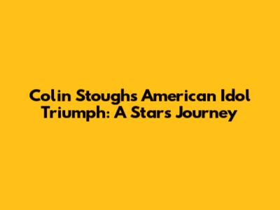 Colin Stough's American Idol Triumph: A Star's Journey