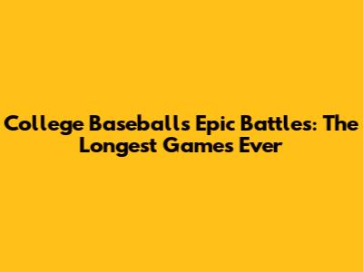 College Baseball's Epic Battles: The Longest Games Ever