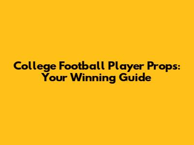 College Football Player Props: Your Winning Guide