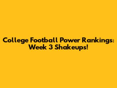 College Football Power Rankings: Week 3 Shakeups!