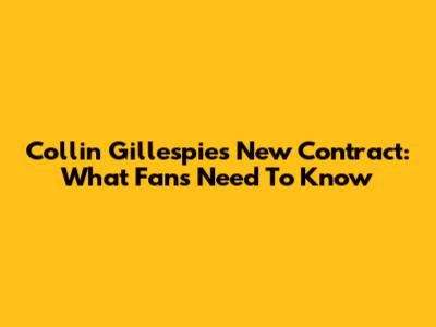 Collin Gillespie's New Contract: What Fans Need To Know