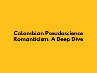 Colombian Pseudoscience Romanticism: A Deep Dive