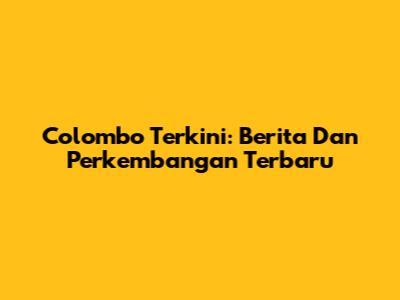 Colombo Terkini: Berita Dan Perkembangan Terbaru