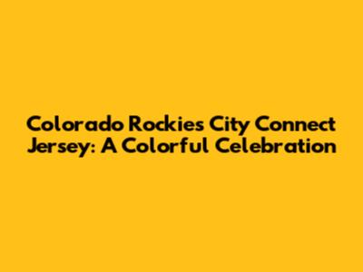 Colorado Rockies City Connect Jersey: A Colorful Celebration